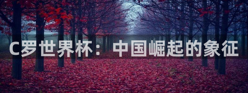 世界杯直播平台:C罗世界杯:中国崛起的象征